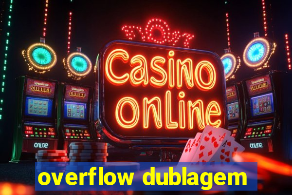 overflow dublagem